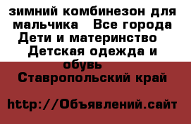 зимний комбинезон для мальчика - Все города Дети и материнство » Детская одежда и обувь   . Ставропольский край